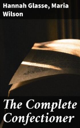 Glasse / Wilson |  The Complete Confectioner | eBook | Sack Fachmedien