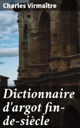 Virmaître |  Dictionnaire d'argot fin-de-siècle | eBook | Sack Fachmedien