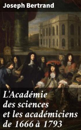 Bertrand |  L'Académie des sciences et les académiciens de 1666 à 1793 | eBook | Sack Fachmedien