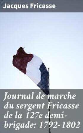 Fricasse / Larchey |  Journal de marche du sergent Fricasse de la 127e demi-brigade: 1792-1802 | eBook | Sack Fachmedien