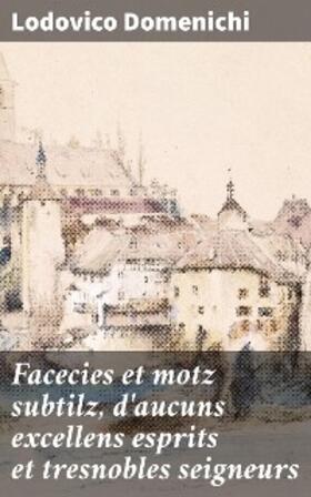 Domenichi |  Facecies et motz subtilz, d'aucuns excellens esprits et tresnobles seigneurs | eBook | Sack Fachmedien