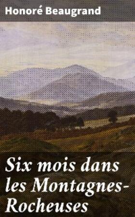 Beaugrand |  Six mois dans les Montagnes-Rocheuses | eBook | Sack Fachmedien