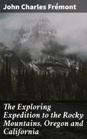Frémont |  The Exploring Expedition to the Rocky Mountains, Oregon and California | eBook | Sack Fachmedien