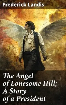 Landis |  The Angel of Lonesome Hill; A Story of a President | eBook | Sack Fachmedien
