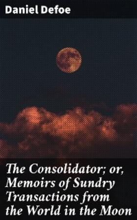 Defoe |  The Consolidator; or, Memoirs of Sundry Transactions from the World in the Moon | eBook | Sack Fachmedien
