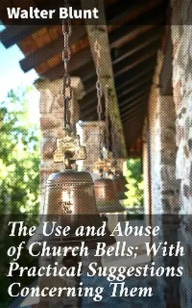 Blunt |  The Use and Abuse of Church Bells; With Practical Suggestions Concerning Them | eBook | Sack Fachmedien
