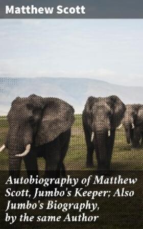 Scott |  Autobiography of Matthew Scott, Jumbo's Keeper; Also Jumbo's Biography, by the same Author | eBook | Sack Fachmedien