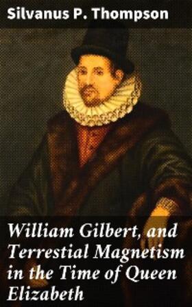 Thompson |  William Gilbert, and Terrestial Magnetism in the Time of Queen Elizabeth | eBook | Sack Fachmedien