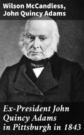 Mccandless / Adams |  Ex-President John Quincy Adams in Pittsburgh in 1843 | eBook | Sack Fachmedien