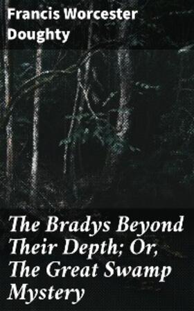 Doughty |  The Bradys Beyond Their Depth; Or, The Great Swamp Mystery | eBook | Sack Fachmedien
