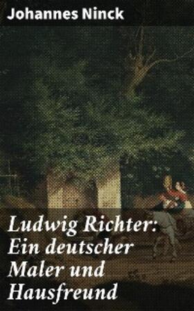 Ninck |  Ludwig Richter: Ein deutscher Maler und Hausfreund | eBook | Sack Fachmedien