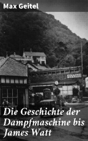 Geitel |  Die Geschichte der Dampfmaschine bis James Watt | eBook | Sack Fachmedien
