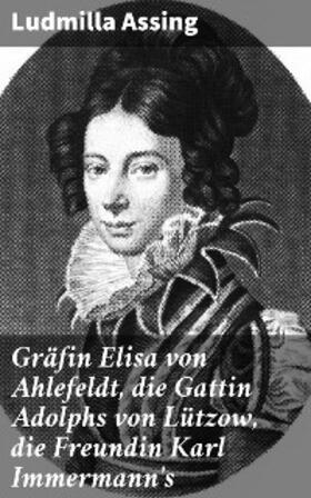 Assing |  Gräfin Elisa von Ahlefeldt, die Gattin Adolphs von Lützow, die Freundin Karl Immermann's | eBook | Sack Fachmedien