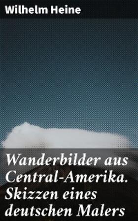 Heine |  Wanderbilder aus Central-Amerika. Skizzen eines deutschen Malers | eBook | Sack Fachmedien