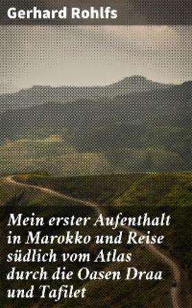 Rohlfs |  Mein erster Aufenthalt in Marokko und Reise südlich vom Atlas durch die Oasen Draa und Tafilet | eBook | Sack Fachmedien
