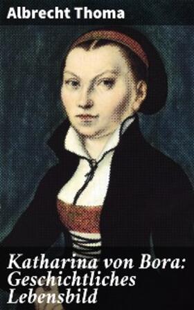 Thoma |  Katharina von Bora: Geschichtliches Lebensbild | eBook | Sack Fachmedien