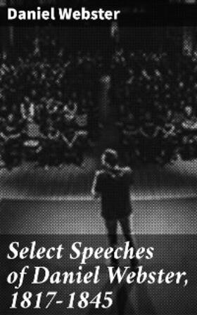 Webster / George |  Select Speeches of Daniel Webster, 1817-1845 | eBook | Sack Fachmedien