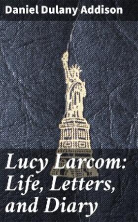 Addison |  Lucy Larcom: Life, Letters, and Diary | eBook | Sack Fachmedien