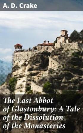 Crake |  The Last Abbot of Glastonbury: A Tale of the Dissolution of the Monasteries | eBook | Sack Fachmedien