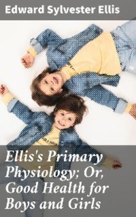 Ellis |  Ellis's Primary Physiology; Or, Good Health for Boys and Girls | eBook | Sack Fachmedien