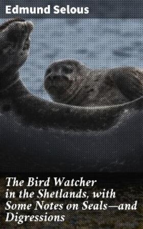 Selous |  The Bird Watcher in the Shetlands, with Some Notes on Seals-and Digressions | eBook | Sack Fachmedien