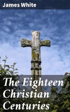 White |  The Eighteen Christian Centuries | eBook | Sack Fachmedien