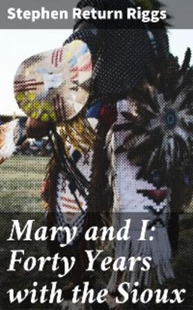 Riggs |  Mary and I: Forty Years with the Sioux | eBook | Sack Fachmedien