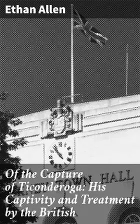 Allen |  Of the Capture of Ticonderoga: His Captivity and Treatment by the British | eBook | Sack Fachmedien