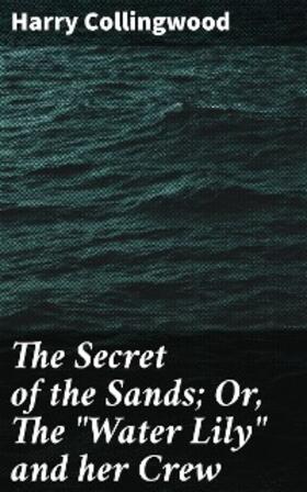 Collingwood |  The Secret of the Sands; Or, The "Water Lily" and her Crew | eBook | Sack Fachmedien