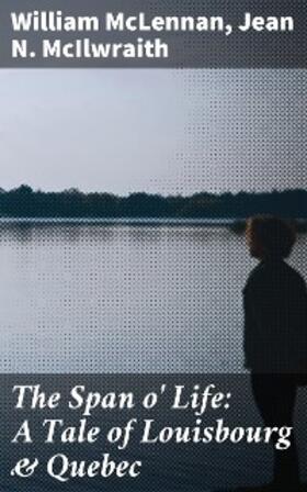 McLennan / McIlwraith |  The Span o' Life: A Tale of Louisbourg & Quebec | eBook | Sack Fachmedien