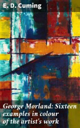 Cuming |  George Morland: Sixteen examples in colour of the artist's work | eBook | Sack Fachmedien