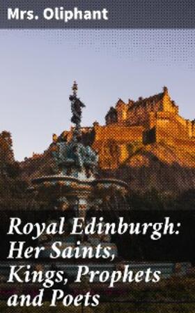 Oliphant |  Royal Edinburgh: Her Saints, Kings, Prophets and Poets | eBook | Sack Fachmedien
