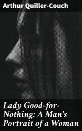 Quiller-Couch |  Lady Good-for-Nothing: A Man's Portrait of a Woman | eBook | Sack Fachmedien