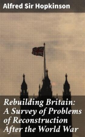 Hopkinson |  Rebuilding Britain: A Survey of Problems of Reconstruction After the World War | eBook | Sack Fachmedien