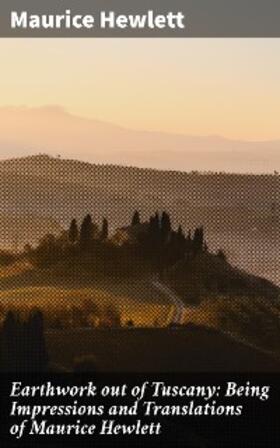 Hewlett |  Earthwork out of Tuscany: Being Impressions and Translations of Maurice Hewlett | eBook | Sack Fachmedien