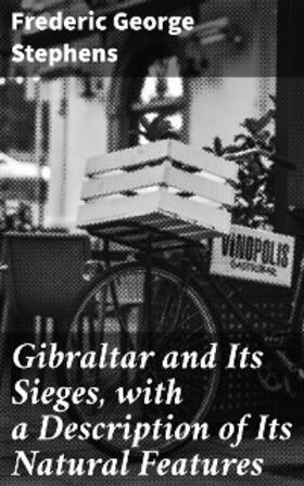 Stephens |  Gibraltar and Its Sieges, with a Description of Its Natural Features | eBook | Sack Fachmedien