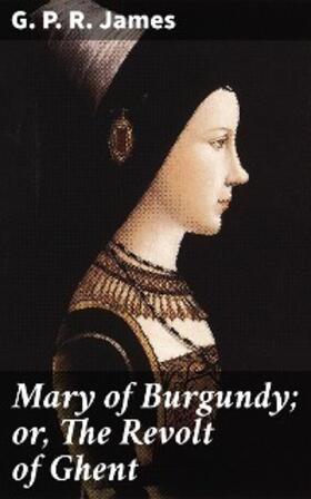 James |  Mary of Burgundy; or, The Revolt of Ghent | eBook | Sack Fachmedien