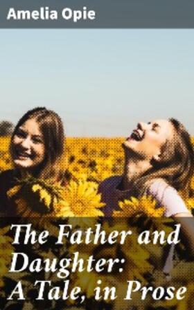 Opie |  The Father and Daughter: A Tale, in Prose | eBook | Sack Fachmedien