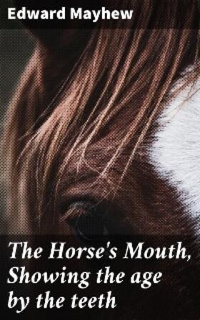 Mayhew |  The Horse's Mouth, Showing the age by the teeth | eBook | Sack Fachmedien