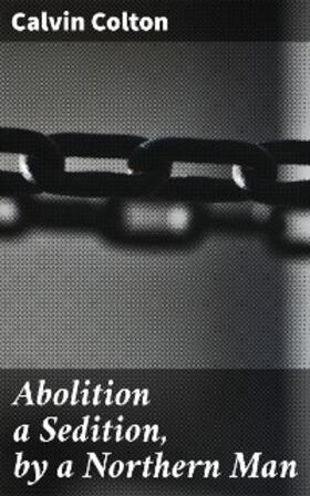 Colton |  Abolition a Sedition, by a Northern Man | eBook | Sack Fachmedien