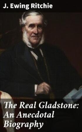 Ritchie |  The Real Gladstone: An Anecdotal Biography | eBook | Sack Fachmedien