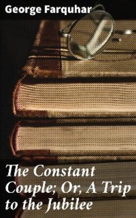 Farquhar |  The Constant Couple; Or, A Trip to the Jubilee | eBook | Sack Fachmedien