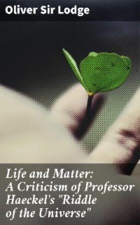 Lodge |  Life and Matter: A Criticism of Professor Haeckel's "Riddle of the Universe" | eBook | Sack Fachmedien
