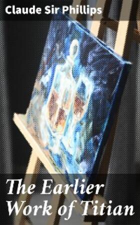 Phillips |  The Earlier Work of Titian | eBook | Sack Fachmedien