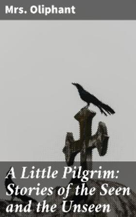 Oliphant |  A Little Pilgrim: Stories of the Seen and the Unseen | eBook | Sack Fachmedien