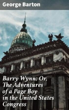 Barton |  Barry Wynn; Or, The Adventures of a Page Boy in the United States Congress | eBook | Sack Fachmedien