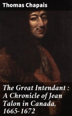 Chapais / Wrong / Langton |  The Great Intendant : A Chronicle of Jean Talon in Canada, 1665-1672 | eBook | Sack Fachmedien