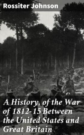 Johnson |  A History, of the War of 1812-15 Between the United States and Great Britain | eBook | Sack Fachmedien