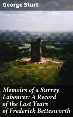 Sturt |  Memoirs of a Surrey Labourer: A Record of the Last Years of Frederick Bettesworth | eBook | Sack Fachmedien