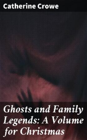 Crowe |  Ghosts and Family Legends: A Volume for Christmas | eBook | Sack Fachmedien